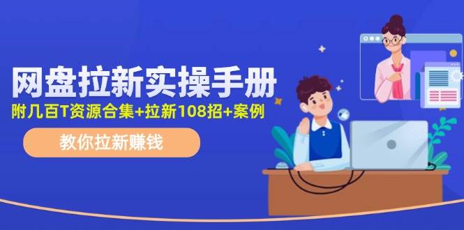 网盘拉新实操手册：教你拉新赚钱（附几百T资源合集+拉新108招+案例）-亦可网创