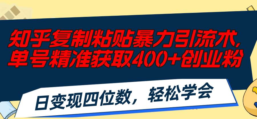 知乎复制粘贴暴力引流术，单号精准获取400+创业粉，日变现四位数，轻松…-亦可网创