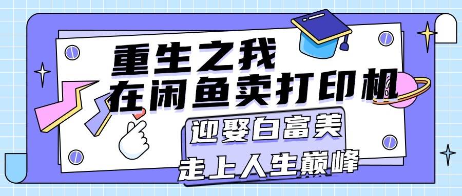 重生之我在闲鱼卖打印机，月入过万，迎娶白富美，走上人生巅峰-亦可网创