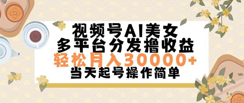 视频号AI美女，轻松月入30000+,操作简单轻松上手-亦可网创