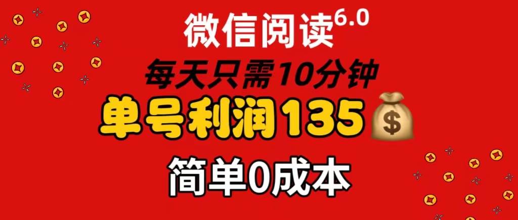 微信阅读6.0，每日10分钟，单号利润135，可批量放大操作，简单0成本-亦可网创