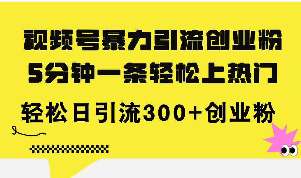 视频号暴力引流创业粉，5分钟一条轻松上热门，轻松日引流300+创业粉-亦可网创