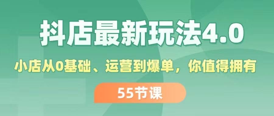 抖店最新玩法4.0，小店从0基础、运营到爆单，你值得拥有（55节）-亦可网创