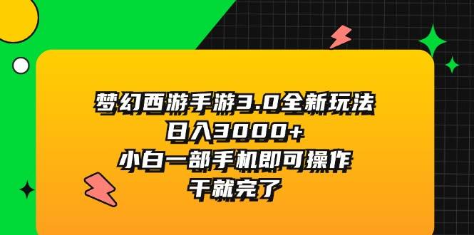 梦幻西游手游3.0全新玩法，日入3000+，小白一部手机即可操作，干就完了-亦可网创