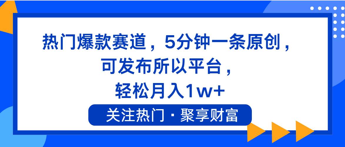 热门爆款赛道，5分钟一条原创，可发布所以平台， 轻松月入1w+-亦可网创