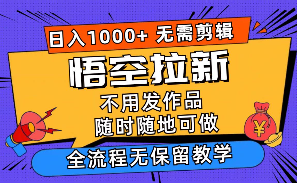 悟空拉新日入1000+无需剪辑当天上手，一部手机随时随地可做，全流程无…-亦可网创