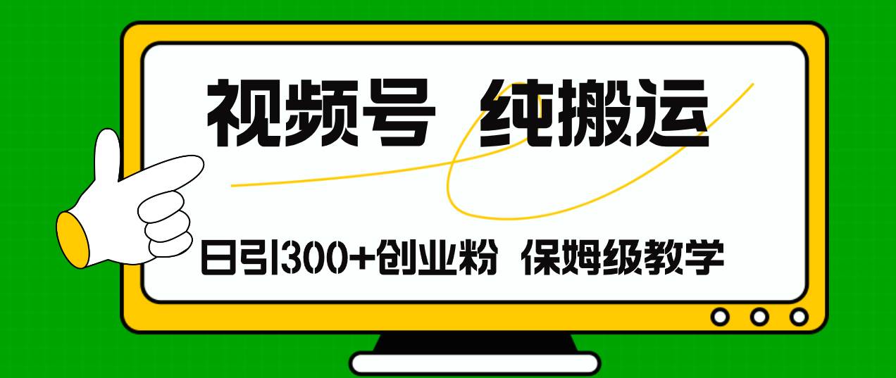 视频号纯搬运日引流300+创业粉，日入4000+-亦可网创
