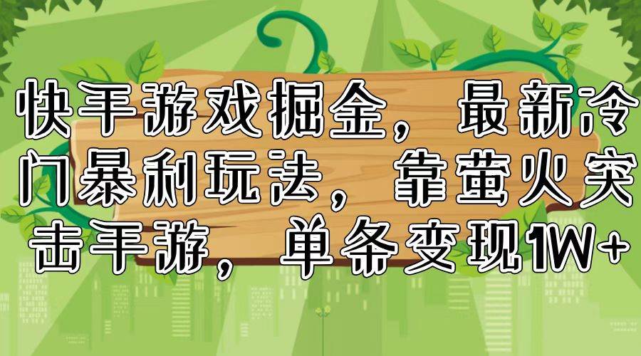快手游戏掘金，最新冷门暴利玩法，靠萤火突击手游，单条变现1W+-亦可网创