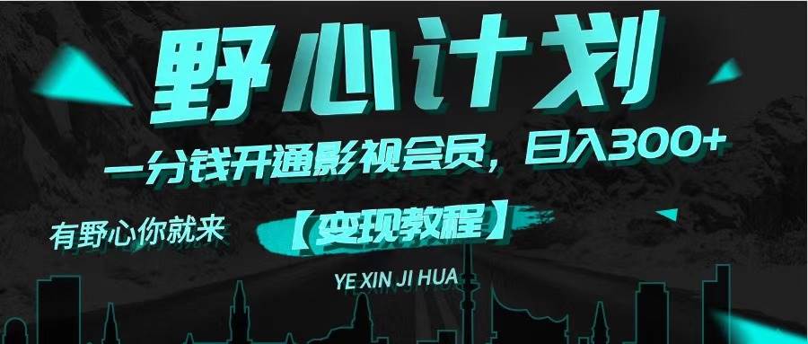 《野心计划》一分钱卖影视会员，日入300+-亦可网创