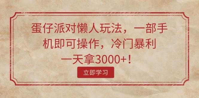 蛋仔派对懒人玩法，一部手机即可操作，冷门暴利，一天拿3000+！-亦可网创