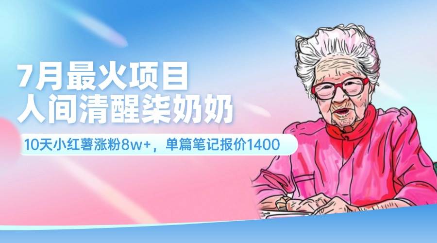 7月最火项目，人间清醒柒奶奶，10天小红薯涨粉8w+，单篇笔记报价1400.-亦可网创