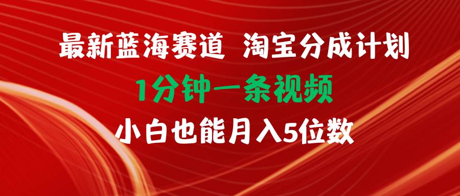 最新蓝海项目淘宝分成计划1分钟1条视频小白也能月入五位数-亦可网创