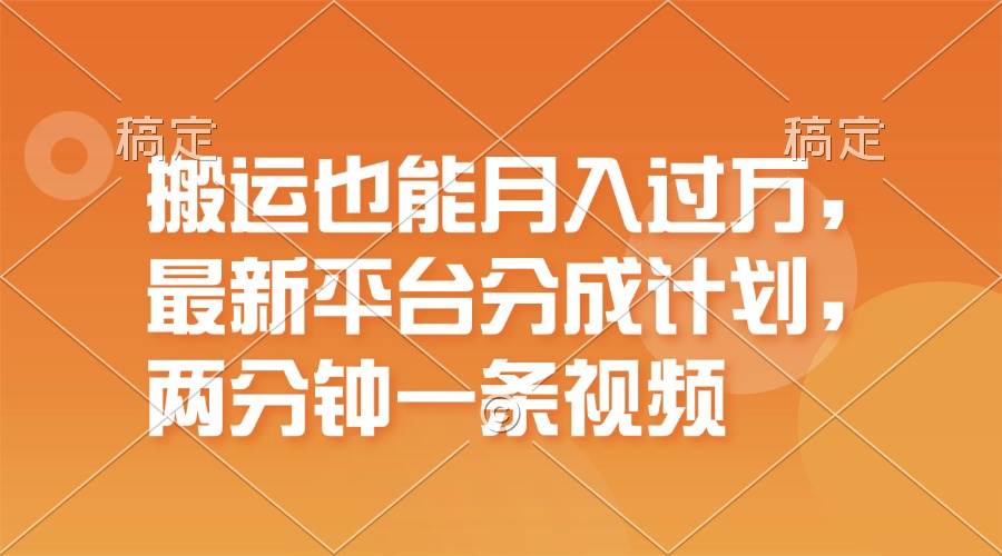 搬运也能月入过万，最新平台分成计划，一万播放一百米，一分钟一个作品-亦可网创