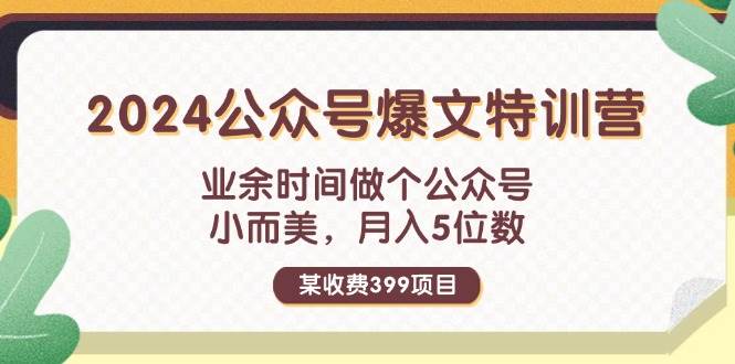 某收费399元-2024公众号爆文特训营：业余时间做个公众号 小而美 月入5位数-亦可网创