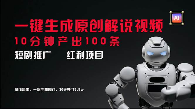 短剧推广新思路，AI一键生成原创解说视频，10分钟产出100条，30天赚了5.5w-亦可网创