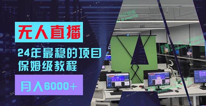 24年最稳项目“无人直播”玩法，每月躺赚6000+，有手就会，新手福音-亦可网创