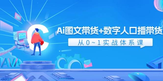 Ai 图文带货+数字人口播带货，从0~1实战体系课（43节）-亦可网创