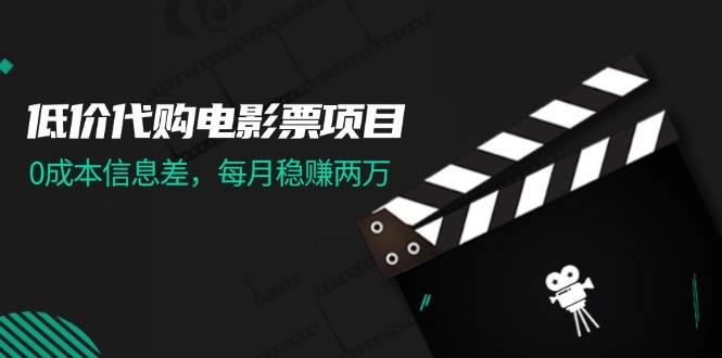 低价代购电影票项目，0成本信息差，每月稳赚两万！-亦可网创