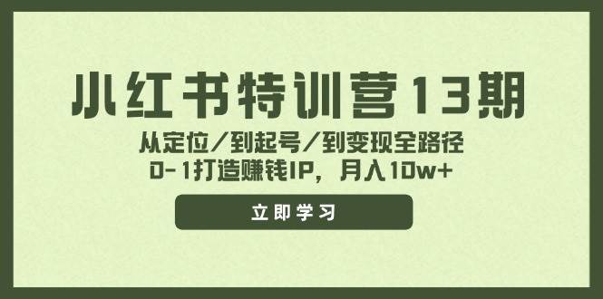 小红书特训营13期，从定位/到起号/到变现全路径，0-1打造赚钱IP，月入10w+-亦可网创