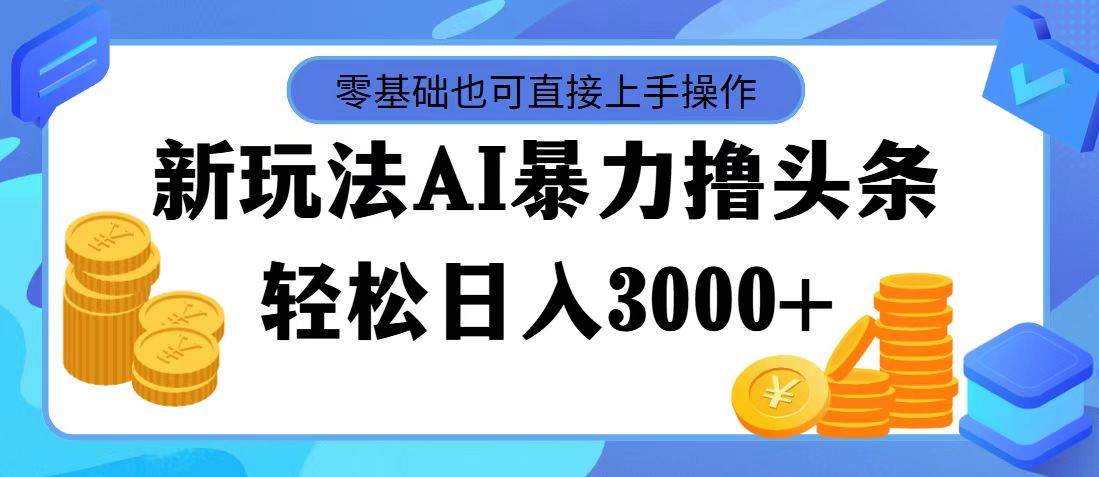 最新玩法AI暴力撸头条，零基础也可轻松日入3000+，当天起号，第二天见…-亦可网创