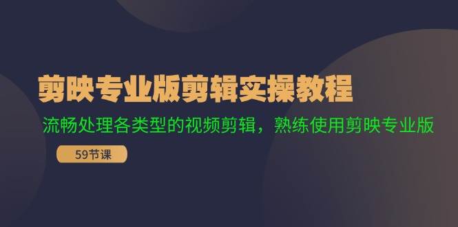 剪映专业版剪辑实操教程：流畅处理各类型的视频剪辑，熟练使用剪映专业版-亦可网创