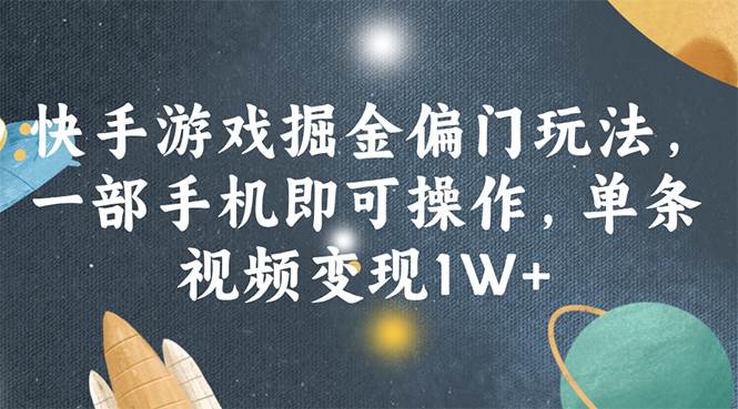快手游戏掘金偏门玩法，一部手机即可操作，单条视频变现1W+-亦可网创