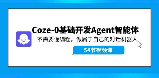 Coze-0基础开发 Agent智能体教程：不需要懂编程，做属于自己的对话机器人-亦可网创