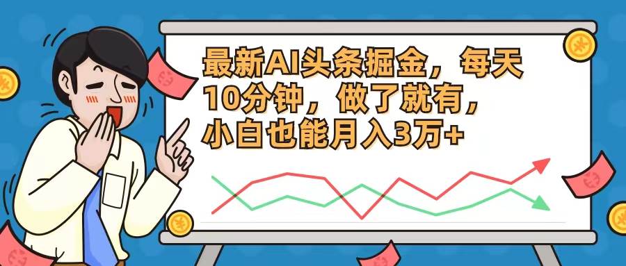 最新AI头条掘金，每天10分钟，做了就有，小白也能月入3万+-亦可网创