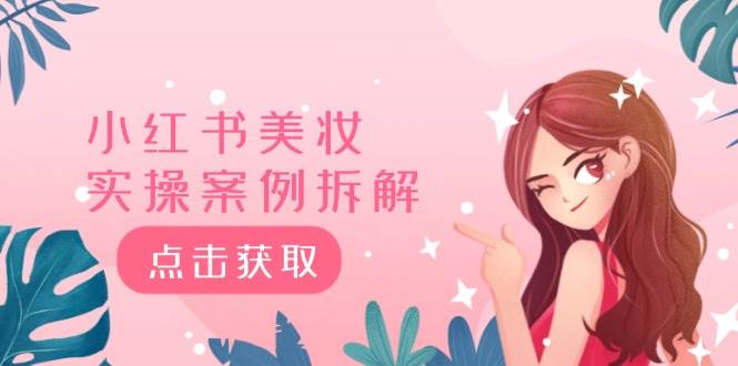 小红书美妆实操案例拆解，深度解读小红书40万粉  8000赞180粉，为什么?-亦可网创