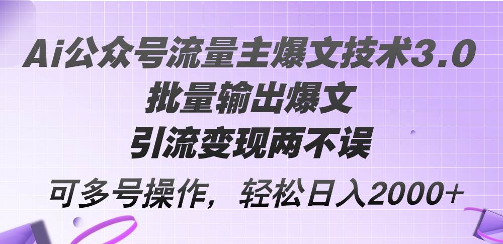 Ai公众号流量主爆文技术3.0，批量输出爆文，引流变现两不误，多号操作…-亦可网创