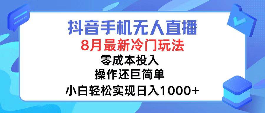 抖音手机无人直播，8月全新冷门玩法，小白轻松实现日入1000+，操作巨…-亦可网创