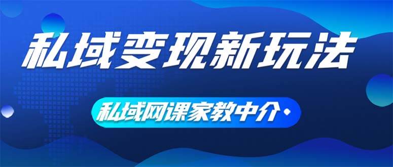 私域变现新玩法，网课家教中介，只做渠道和流量，让大学生给你打工、0…-亦可网创