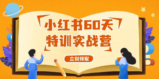 小红书60天特训实战营（系统课）从0打造能赚钱的小红书账号（55节课）-亦可网创
