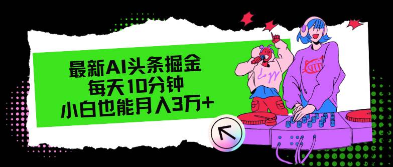 最新AI头条掘金，每天只需10分钟，小白也能月入3万+-亦可网创