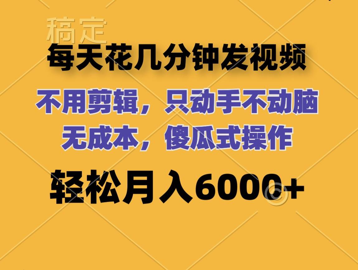 每天花几分钟发视频 无需剪辑 动手不动脑 无成本 傻瓜式操作 轻松月入6…-亦可网创