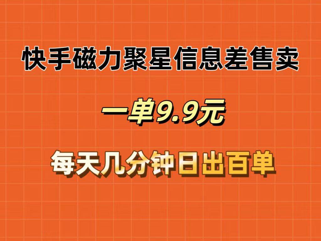 快手磁力聚星信息差售卖，一单9.9.每天几分钟，日出百单-亦可网创