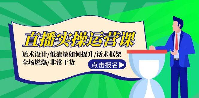 直播实操运营课：话术设计/低流量如何提升/话术框架/全场燃爆/非常干货-亦可网创