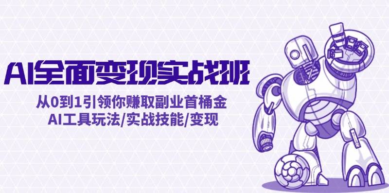 AI全面变现实操班：从0到1引领你赚取副业首桶金 AI工具玩法/实战技能/变现-亦可网创