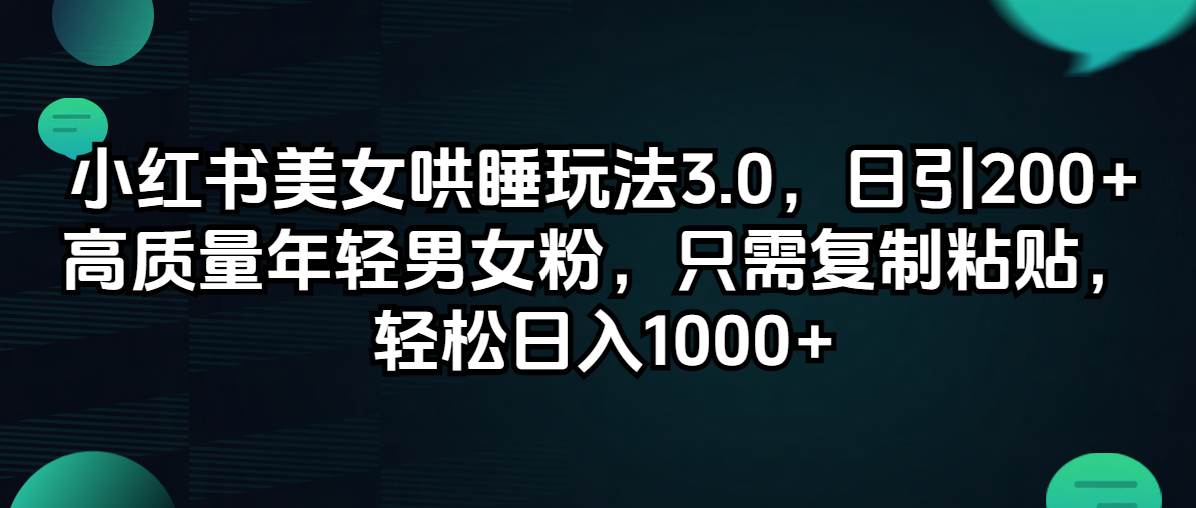小红书美女哄睡玩法3.0，日引200+高质量年轻男女粉，只需复制粘贴，轻…-亦可网创