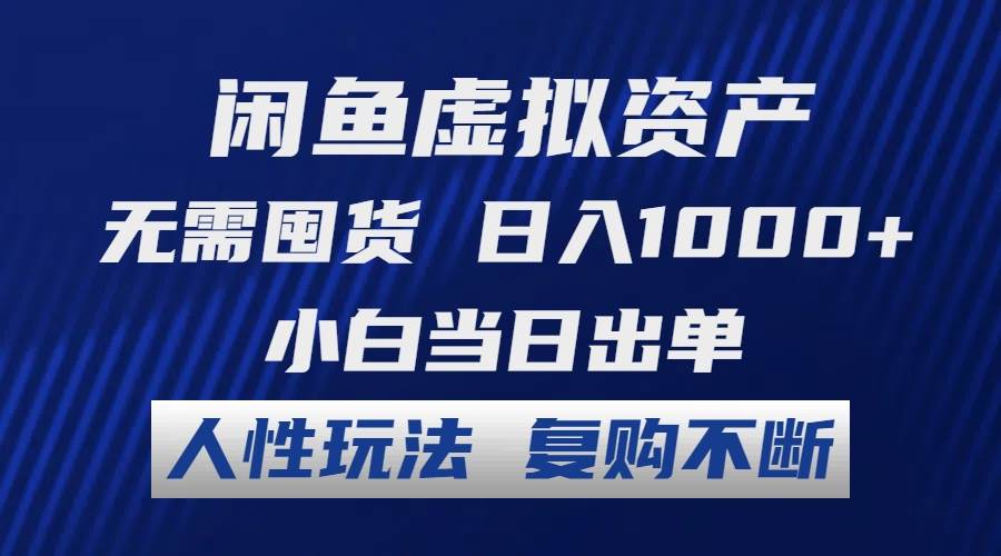 闲鱼虚拟资产 无需囤货 日入1000+ 小白当日出单 人性玩法 复购不断-亦可网创