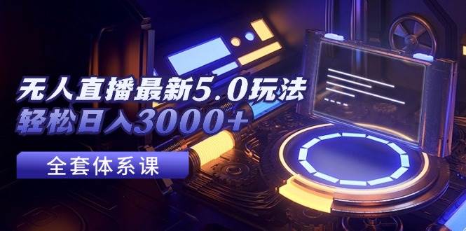 无人直播最新5.0玩法，轻松日入3000+-亦可网创