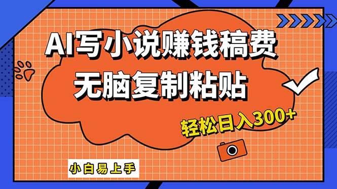 AI一键智能写小说，只需复制粘贴，小白也能成为小说家 轻松日入300+-亦可网创