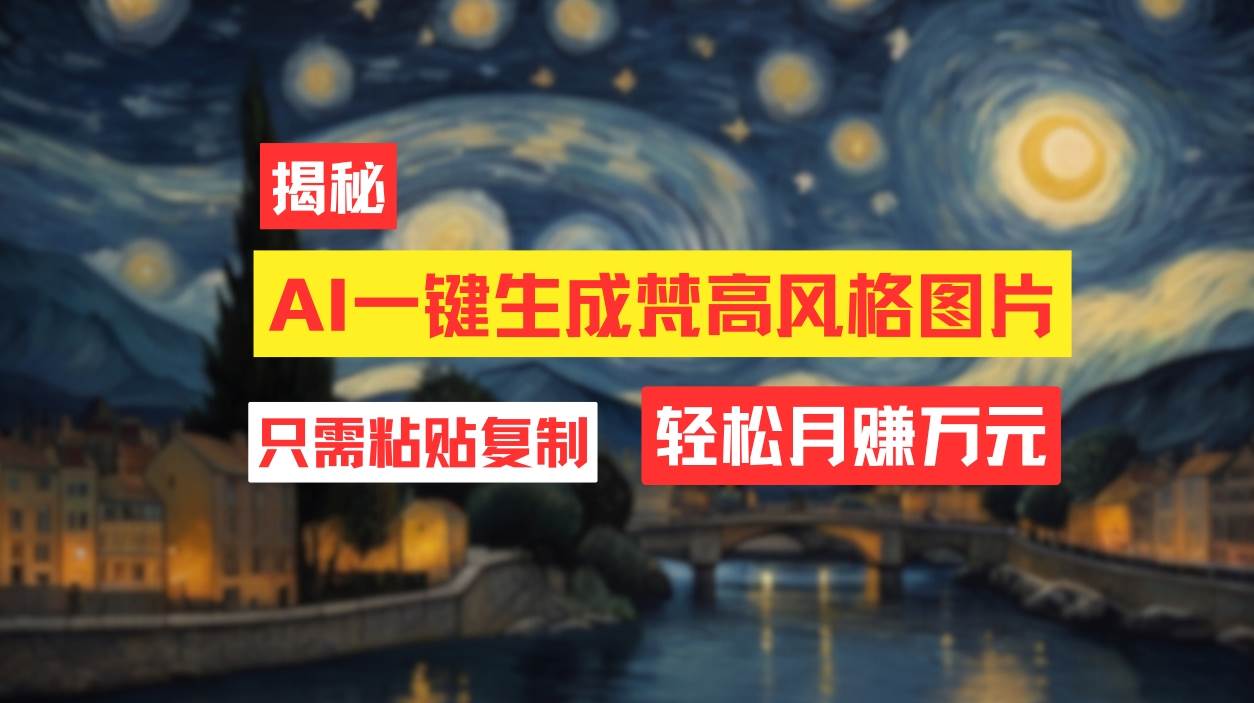 用AI工具生成梵高风格图片，月入过万只需简单几步！-亦可网创