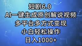 短剧6.0 AI一键生成原创解说视频，多平台多方式变现，小白轻松操作，日…-亦可网创