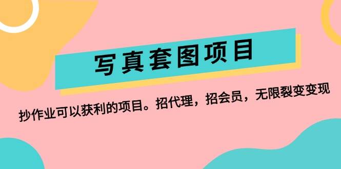 写真套图项目：抄作业可以获利的项目。招代理，招会员，无限裂变变现-亦可网创
