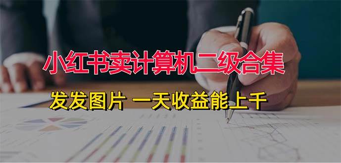 小红书卖计算机二级合集，发发图片 一天收益能上千-亦可网创