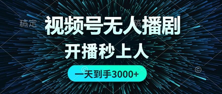 视频号无人播剧，0成本0违规，开播秒上人，一天到手3000-亦可网创