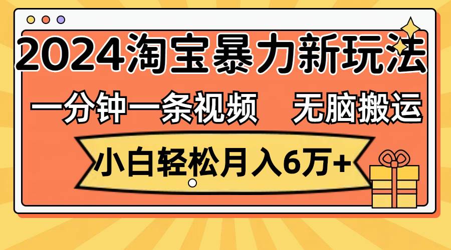 一分钟一条视频，无脑搬运，小白轻松月入6万+2024淘宝暴力新玩法，可批量-亦可网创