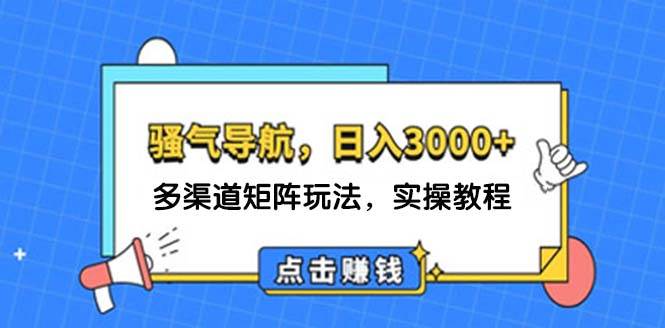 日入3000+ 骚气导航，多渠道矩阵玩法，实操教程-亦可网创