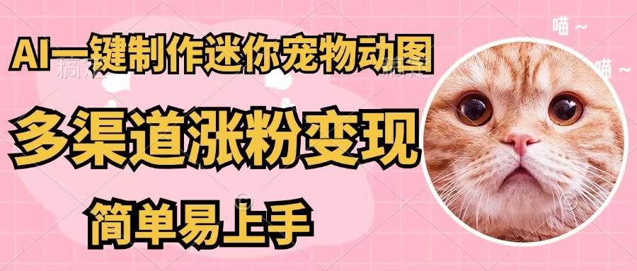 AI一键制作迷你宠物图，五分钟一个成品，多渠道变现，简单易上手-亦可网创